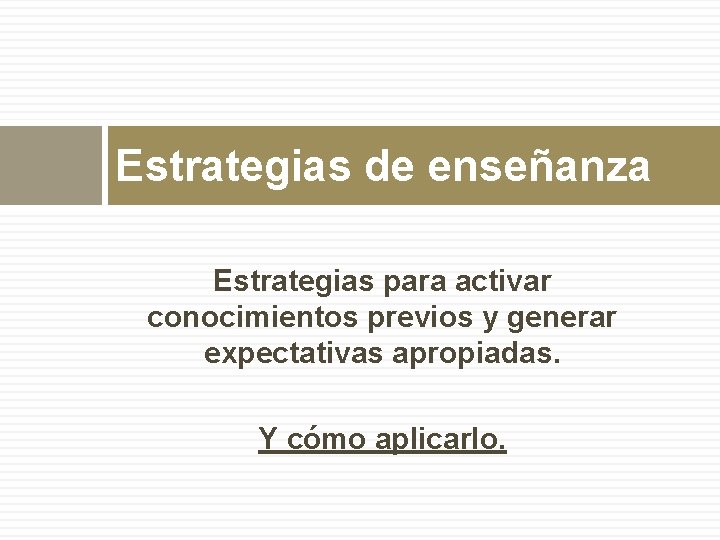 Estrategias de enseñanza Estrategias para activar conocimientos previos y generar expectativas apropiadas. Y cómo