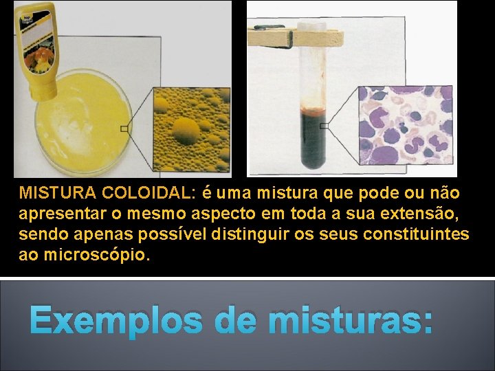 MISTURA COLOIDAL: é uma mistura que pode ou não apresentar o mesmo aspecto em