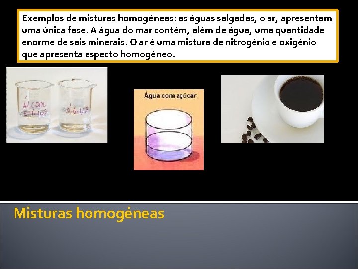 Exemplos de misturas homogéneas: as águas salgadas, o ar, apresentam uma única fase. A