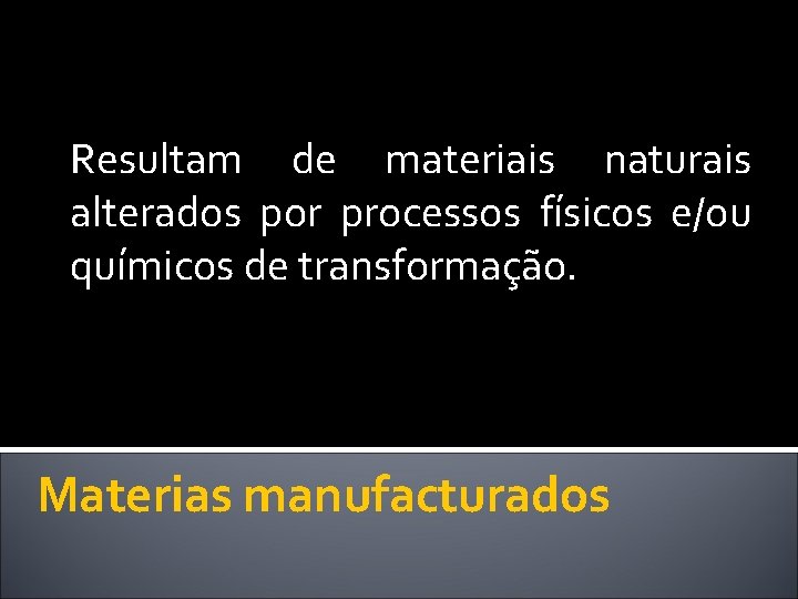 Resultam de materiais naturais alterados por processos físicos e/ou químicos de transformação. Materias manufacturados