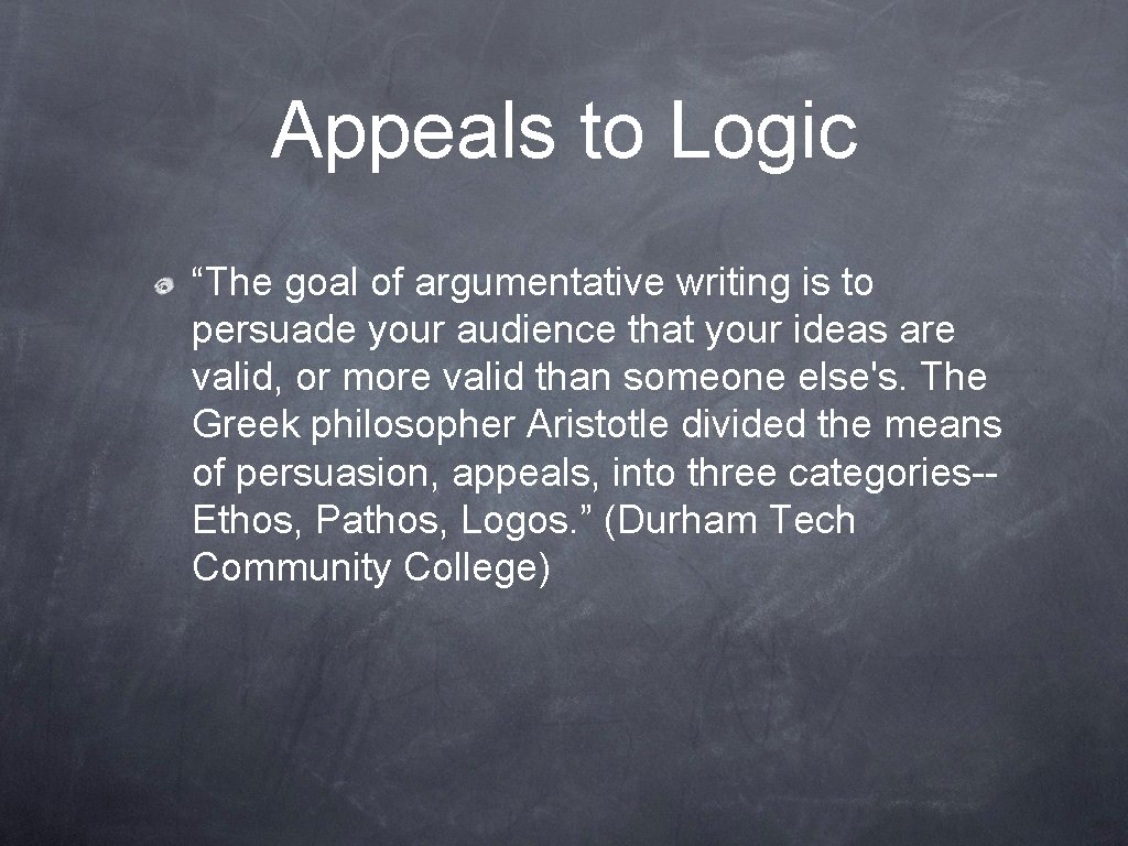 Appeals to Logic “The goal of argumentative writing is to persuade your audience that