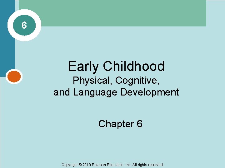 6 Early Childhood Physical, Cognitive, and Language Development Chapter 6 Copyright © 2010 Pearson