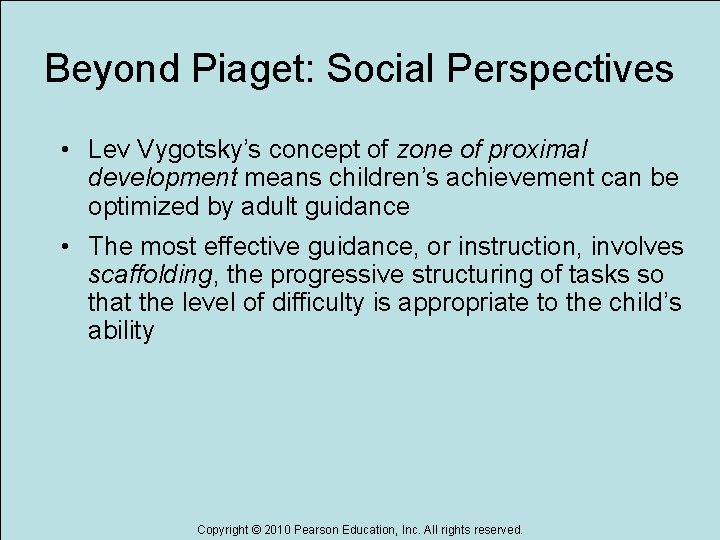 Beyond Piaget: Social Perspectives • Lev Vygotsky’s concept of zone of proximal development means