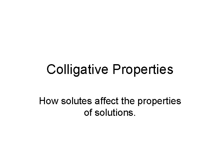 Colligative Properties How solutes affect the properties of solutions. 