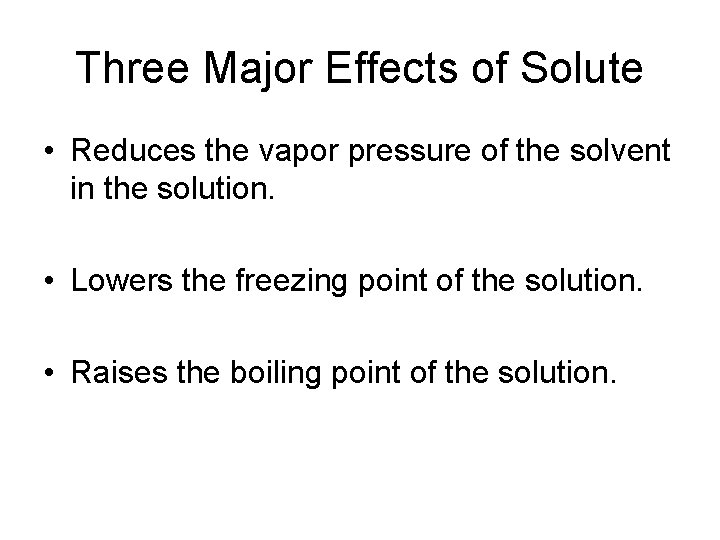 Three Major Effects of Solute • Reduces the vapor pressure of the solvent in