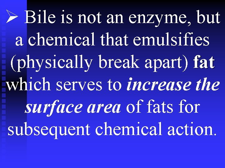 Ø Bile is not an enzyme, but a chemical that emulsifies (physically break apart)