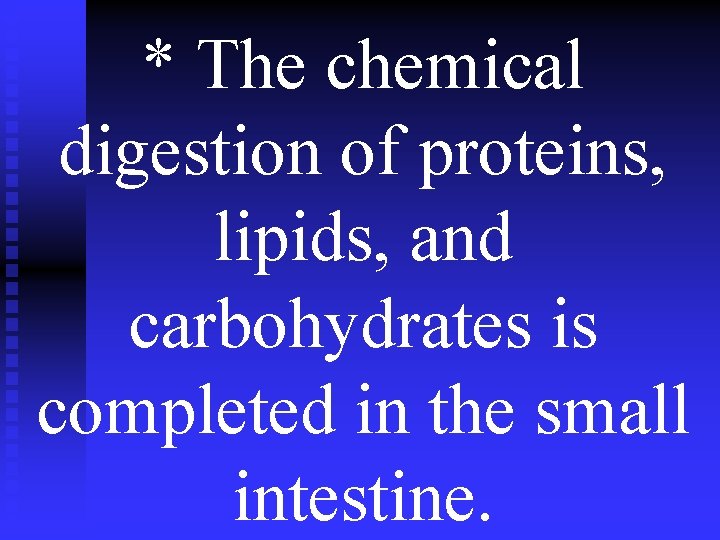 * The chemical digestion of proteins, lipids, and carbohydrates is completed in the small