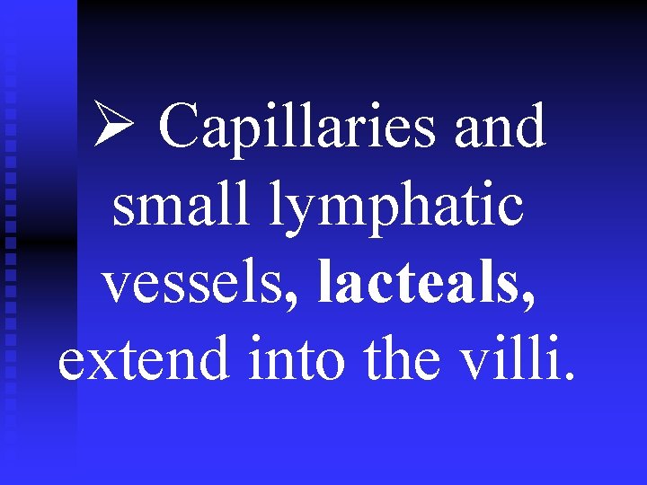 Ø Capillaries and small lymphatic vessels, lacteals, extend into the villi. 