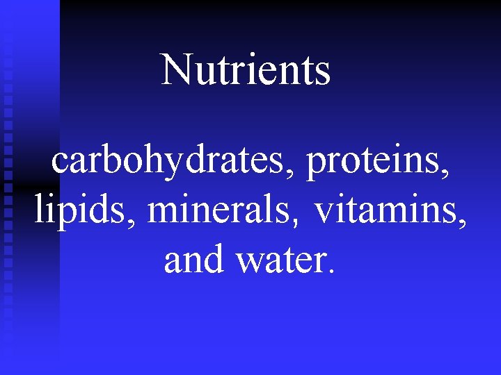 Nutrients carbohydrates, proteins, lipids, minerals, vitamins, and water. 