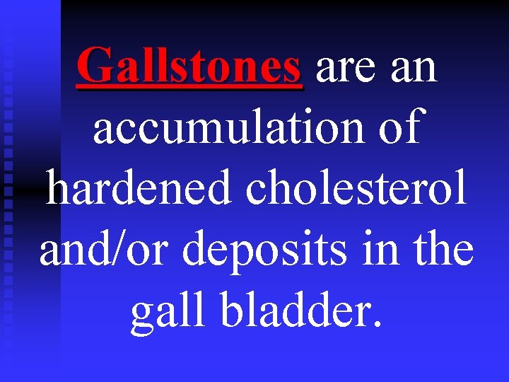 Gallstones are an Gallstones accumulation of hardened cholesterol and/or deposits in the gall bladder.