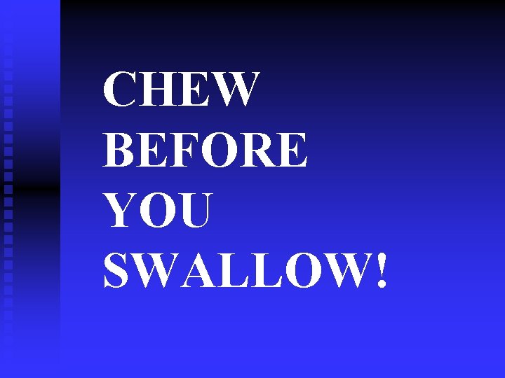 CHEW BEFORE YOU SWALLOW! 