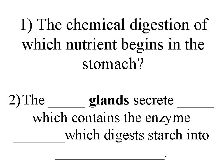 1) The chemical digestion of which nutrient begins in the stomach? 2) The _____