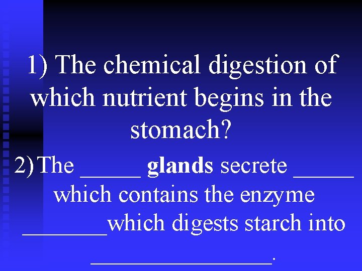 1) The chemical digestion of which nutrient begins in the stomach? 2) The _____