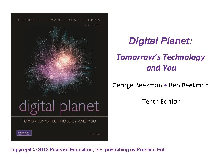 Digital Planet: Tomorrow’s Technology and You George Beekman • Ben Beekman Tenth Edition Copyright