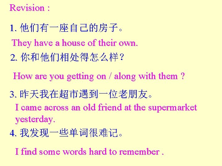 Revision : 1. 他们有一座自己的房子。 They have a house of their own. 2. 你和他们相处得怎么样？ How