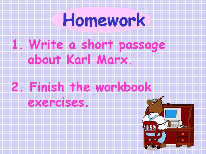 Homework 1. Write a short passage about Karl Marx. 2. Finish the workbook exercises.