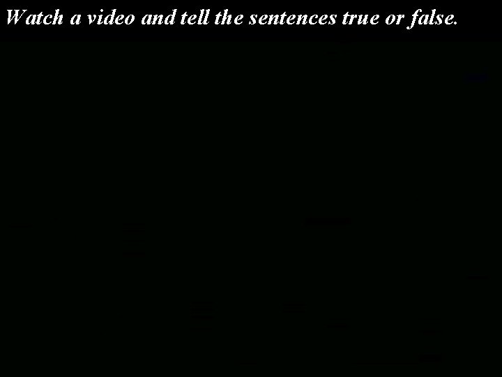 Watch a video and tell the sentences true or false. 