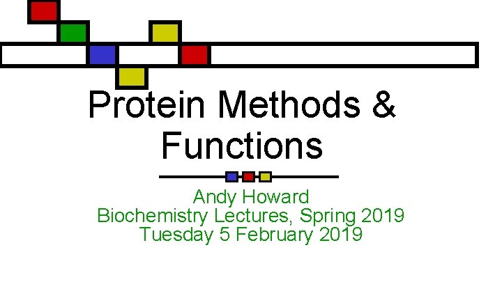 Protein Methods & Functions Andy Howard Biochemistry Lectures, Spring 2019 Tuesday 5 February 2019