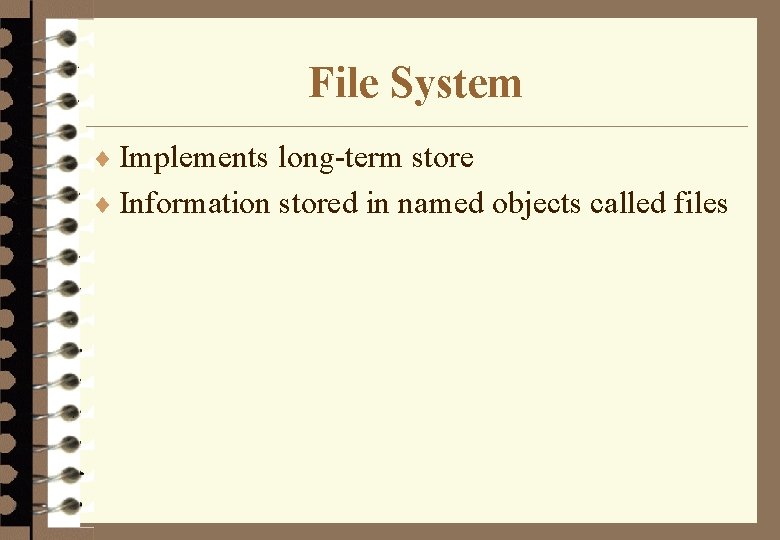 File System ¨ Implements long-term store ¨ Information stored in named objects called files