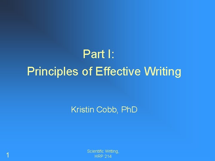 Part I: Principles of Effective Writing Kristin Cobb, Ph. D 1 Scientific Writing, HRP