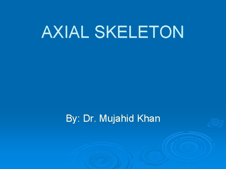 AXIAL SKELETON By: Dr. Mujahid Khan 