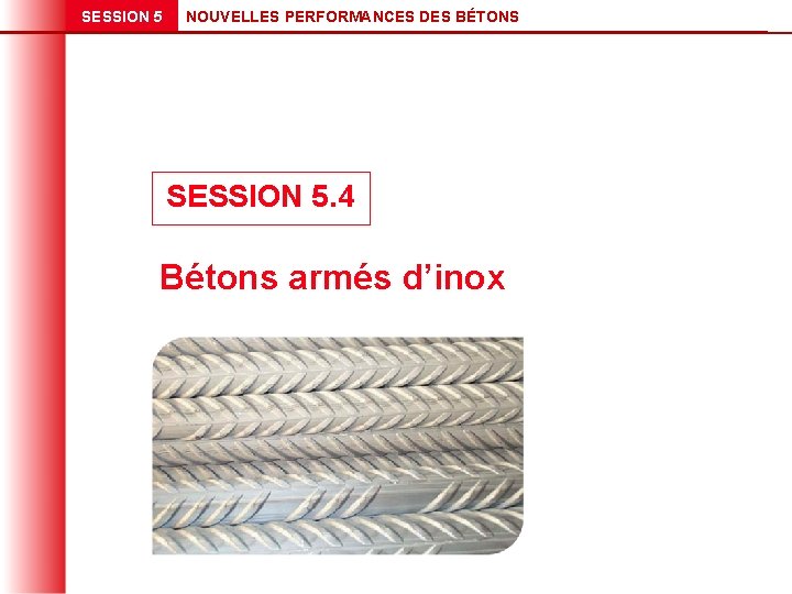 SESSION 5 NOUVELLES PERFORMANCES DES BÉTONS SESSION 5. 4 Bétons armés d’inox 