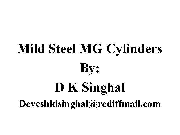 Mild Steel MG Cylinders By: D K Singhal Deveshklsinghal@rediffmail. com 