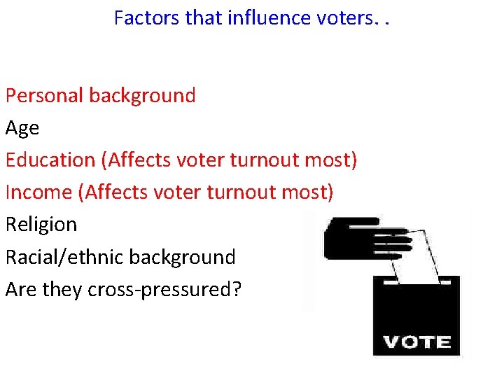 Factors that influence voters. . Personal background Age Education (Affects voter turnout most) Income
