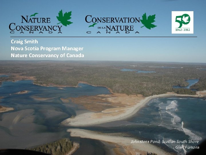 Craig Smith Nova Scotia Program Manager Nature Conservancy of Canada Johnstons Pond, Scotian South
