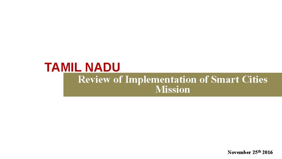 TAMIL NADU Review of Implementation of Smart Cities Mission November 25 th 2016 