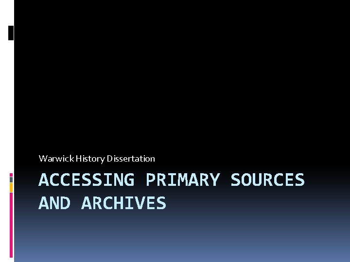 Warwick History Dissertation ACCESSING PRIMARY SOURCES AND ARCHIVES 