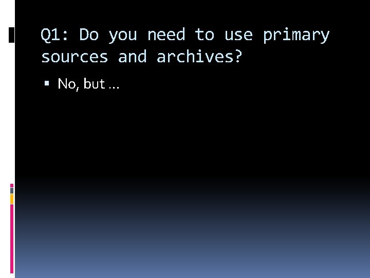 Q 1: Do you need to use primary sources and archives? No, but …