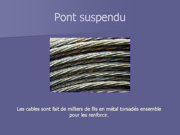 Pont suspendu Les cables sont fait de milliers de fils en métal torsadés ensemble