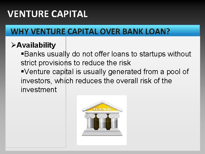 VENTURE CAPITAL WHY VENTURE CAPITAL OVER BANK LOAN? ØAvailability §Banks usually do not offer