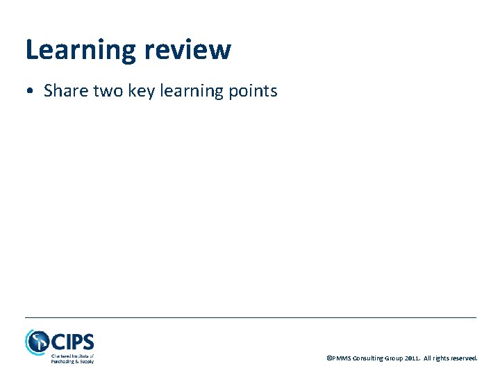 Learning review • Share two key learning points ©PMMS Consulting Group 2011. All rights