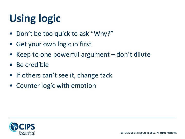 Using logic • • • Don’t be too quick to ask “Why? ” Get