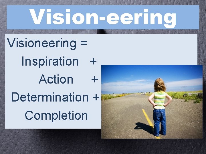 Vision-eering Visioneering = Inspiration + Action + Determination + Completion 11 