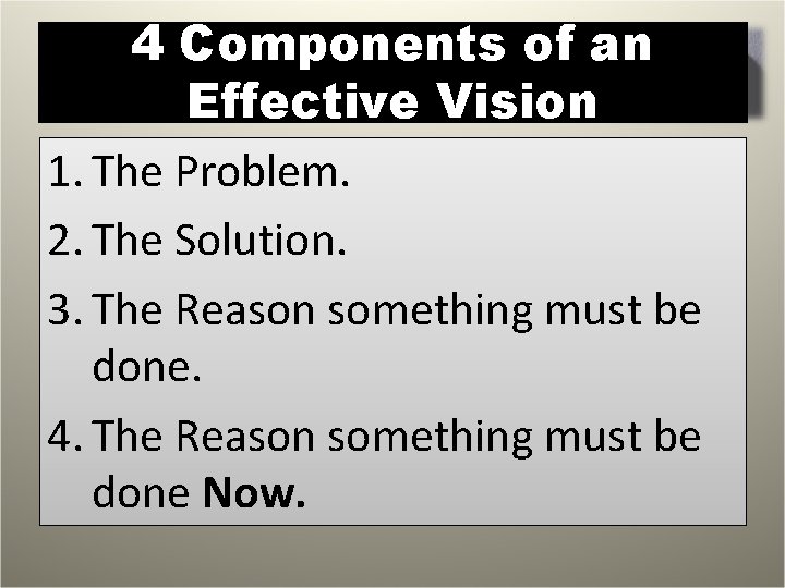 4 Components of an Effective Vision 1. The Problem. 2. The Solution. 3. The