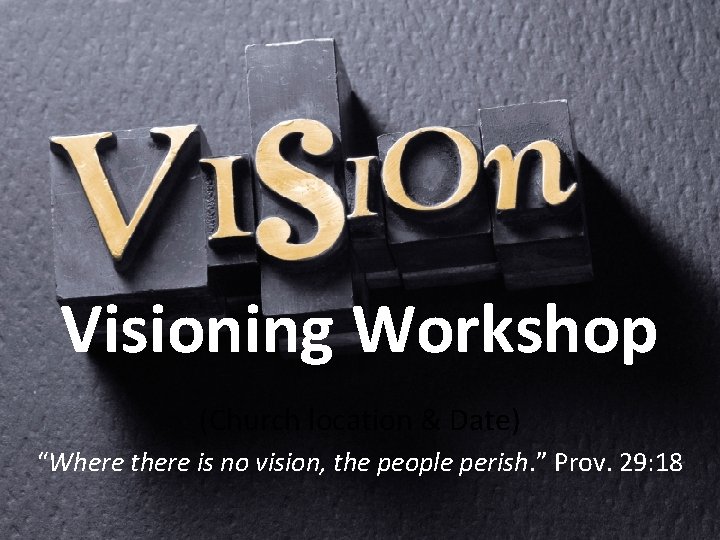 Visioning Workshop (Church location & Date) “Where there is no vision, the people perish.