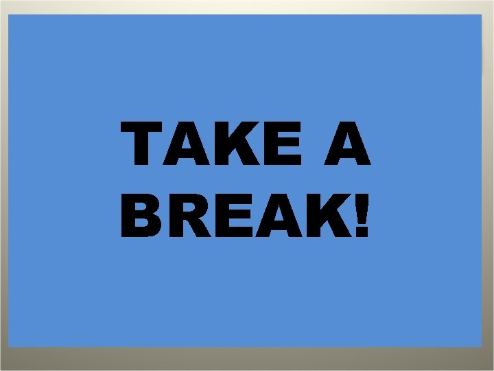 TAKE A BREAK! 