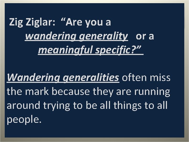  Ziglar: “Are you a wandering generality or a meaningful specific? ” Wandering generalities