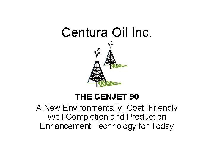 Centura Oil Inc. THE CENJET 90 A New Environmentally Cost Friendly Well Completion and