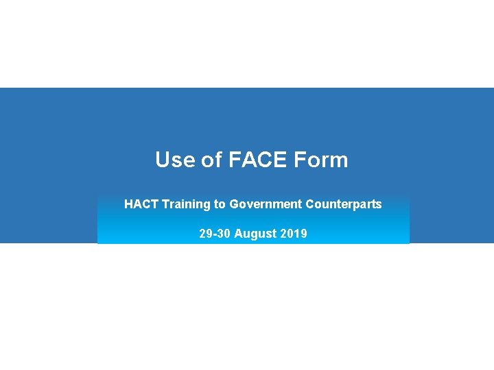Use of FACE Form HACT Training to Government Counterparts 29 -30 August 2019 