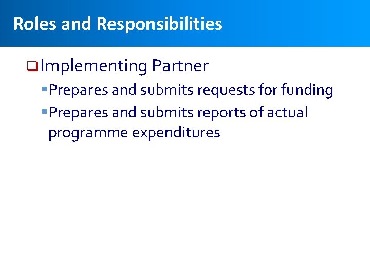 Roles and Responsibilities q Implementing Partner §Prepares and submits requests for funding §Prepares and