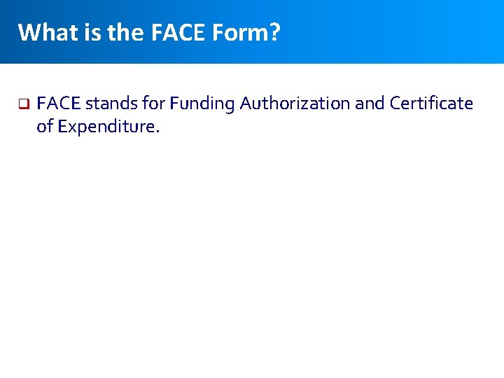 What is the FACE Form? q FACE stands for Funding Authorization and Certificate of