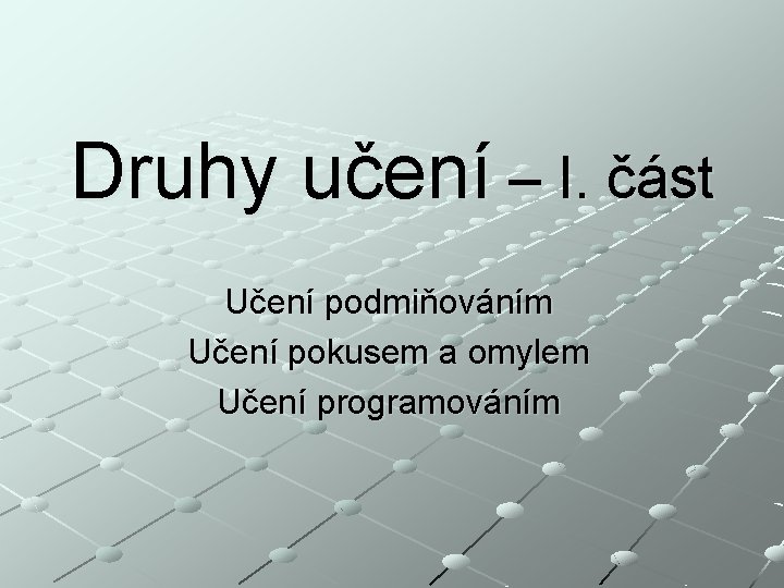 Druhy učení – I. část Učení podmiňováním Učení pokusem a omylem Učení programováním 