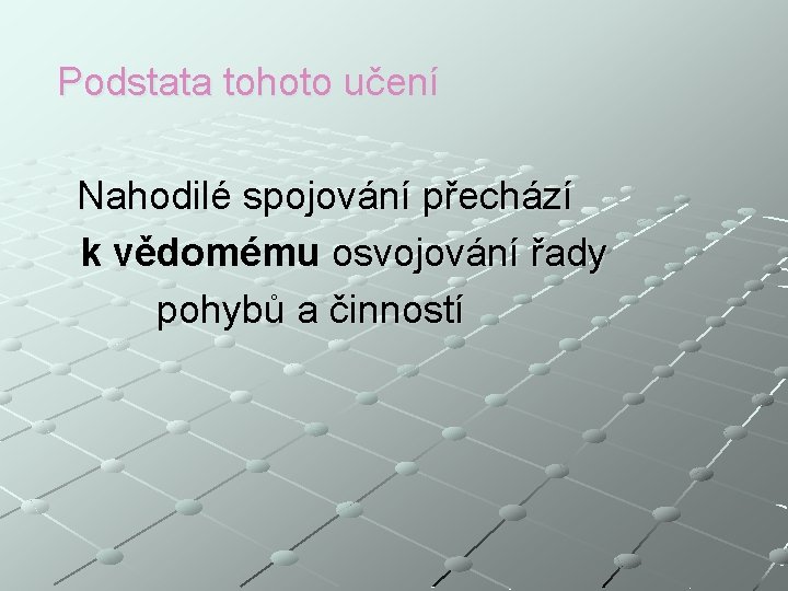 Podstata tohoto učení Nahodilé spojování přechází k vědomému osvojování řady pohybů a činností 