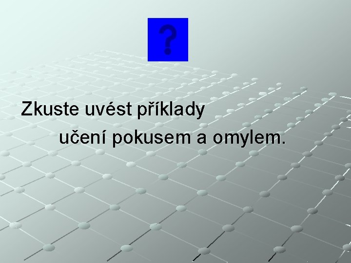 Zkuste uvést příklady učení pokusem a omylem. 