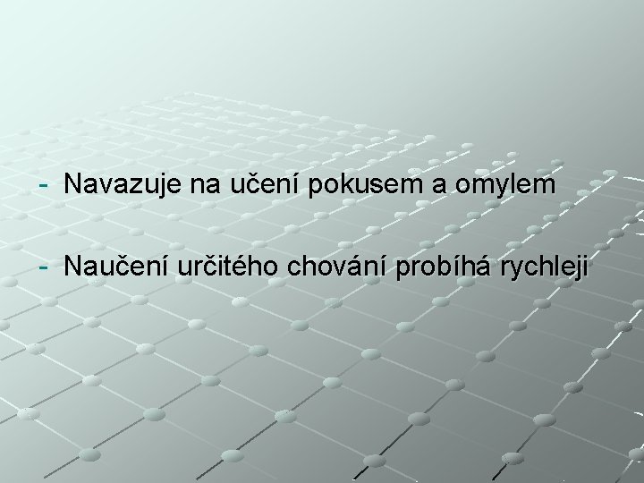 - Navazuje na učení pokusem a omylem - Naučení určitého chování probíhá rychleji 