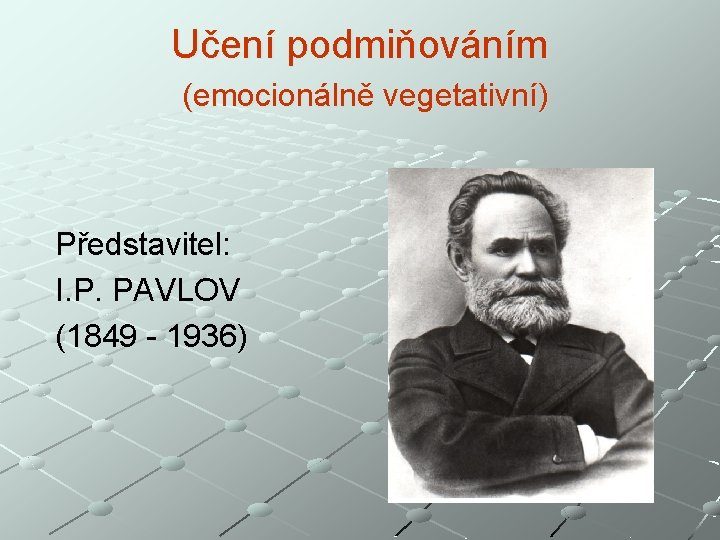 Učení podmiňováním (emocionálně vegetativní) Představitel: I. P. PAVLOV (1849 - 1936) 